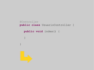 @Controller 
public class UsuarioController { 
public void index() { 
} 
} 
 