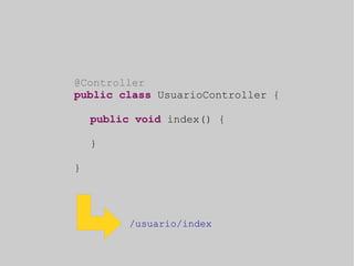 @Controller 
public class UsuarioController { 
public void index() { 
} 
} 
/usuario/index 
 