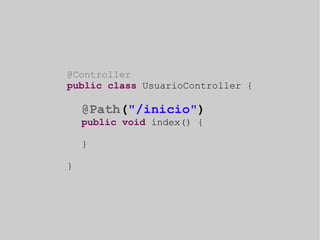 @Controller 
public class UsuarioController { 
@Path("/inicio") 
public void index() { 
} 
} 
 