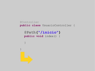 @Controller 
public class UsuarioController { 
@Path("/inicio") 
public void index() { 
} 
} 
 