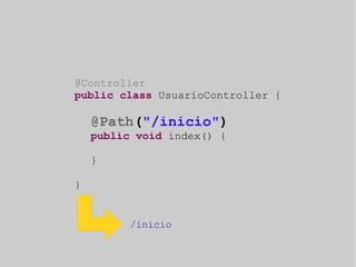 @Controller 
public class UsuarioController { 
@Path("/inicio") 
public void index() { 
} 
} 
/inicio 
 