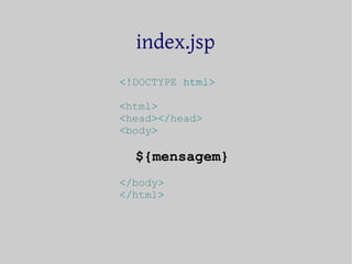 index.jsp 
<!DOCTYPE html> 
<html> 
<head></head> 
<body> 
${mensagem} 
</body> 
</html> 
 