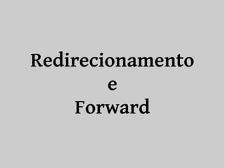Redirecionamento 
e 
Forward 
 