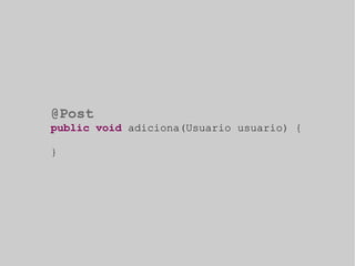 @Post 
public void adiciona(Usuario usuario) { 
} 
 