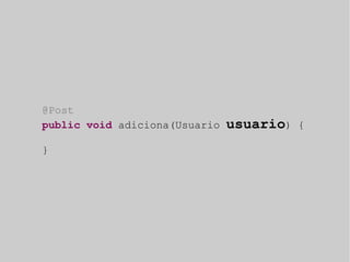 @Post 
public void adiciona(Usuario usuario) { 
} 
 