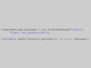 SimpleMessage message = new SimpleMessage("Login", 
"Login não preenchido"); 
validator.addIf(usuario.getLogin() == null, message); 
 