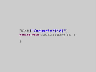 @Get("/usuario/{id}") 
public void visualiza(Long id) { 
} 
 