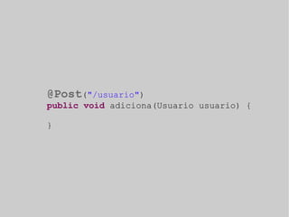 @Post("/usuario") 
public void adiciona(Usuario usuario) { 
} 
 