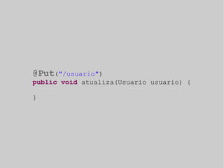 @Put("/usuario") 
public void atualiza(Usuario usuario) { 
} 
 
