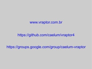 www.vraptor.com.br 
https://github.com/caelum/vraptor4 
https://groups.google.com/group/caelum-vraptor 
 