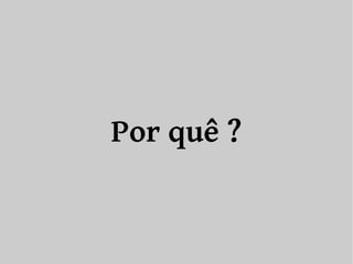 Por quê ? 
 