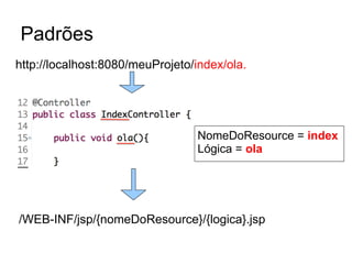 Padrões
/WEB-INF/jsp/{nomeDoResource}/{logica}.jsp
http://localhost:8080/meuProjeto/index/ola.
NomeDoResource = index
Lógica = ola
 