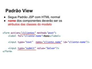 Padrão View
● Segue Padrão JSP com HTML normal
● name dos componentes deverão ser os
atributos das classes do modelo
 
