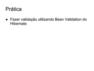 Prática
● Fazer validação utilizando Bean Validation do
Hibernate
 