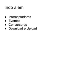 Indo além
● Interceptadores
● Eventos
● Conversores
● Download e Upload
 