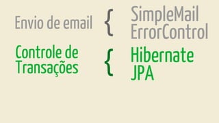 ErrorControl
SimpleMail
Hibernate
JPA
Envio de email
Controle de
{
Transações {
 