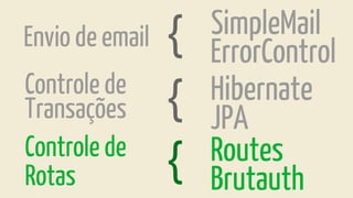 ErrorControl
SimpleMail
Hibernate
JPA
Routes
Brutauth
Envio de email
Controle de
{
Transações {
Controle de
Rotas {
 