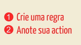 1 Crie uma regra
2 Anote sua action
 