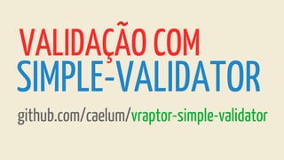 VALIDAÇÃO COM
SIMPLE-VALIDATOR
github.com/caelum/vraptor-simple-validator
 