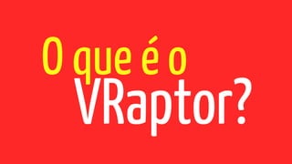 O que é o
VRaptor?
 