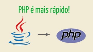 PHP é mais rápido!
 