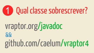 1
vraptor.org/javadoc
Qual classe sobrescrever?
&&
github.com/caelum/vraptor4
 