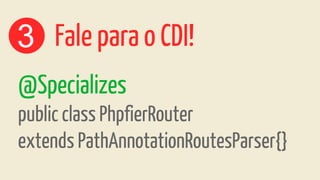 3 Fale para o CDI!
@Specializes
public class PhpfierRouter
extends PathAnnotationRoutesParser{}
 