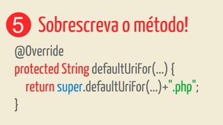 @Override
protected String defaultUriFor(...) {
return super.defaultUriFor(...)+".php";
}
5 Sobrescreva o método!
 