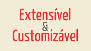 Extensível
Customizável
&
 