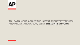 TO LEARN MORE ABOUT THE LATEST INDUSTRY TRENDS
AND MEDIA INNOVATION, VISIT INSIGHTS.AP.ORG
 