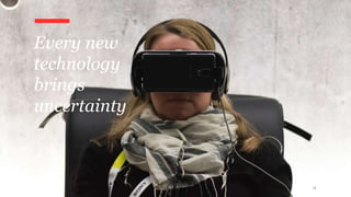 Every new
technology
brings
uncertainty
4
 