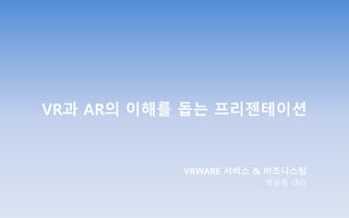 VR과 AR의 이해를 돕는 프리젠테이션
VRWARE 서비스 & 비즈니스팀
박윤종 대리
 