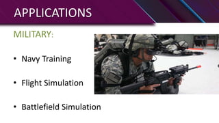 APPLICATIONS
MILITARY:
• Navy Training
• Flight Simulation
• Battlefield Simulation
 