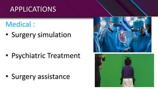 APPLICATIONS
Medical :
• Surgery simulation
• Psychiatric Treatment
• Surgery assistance
 