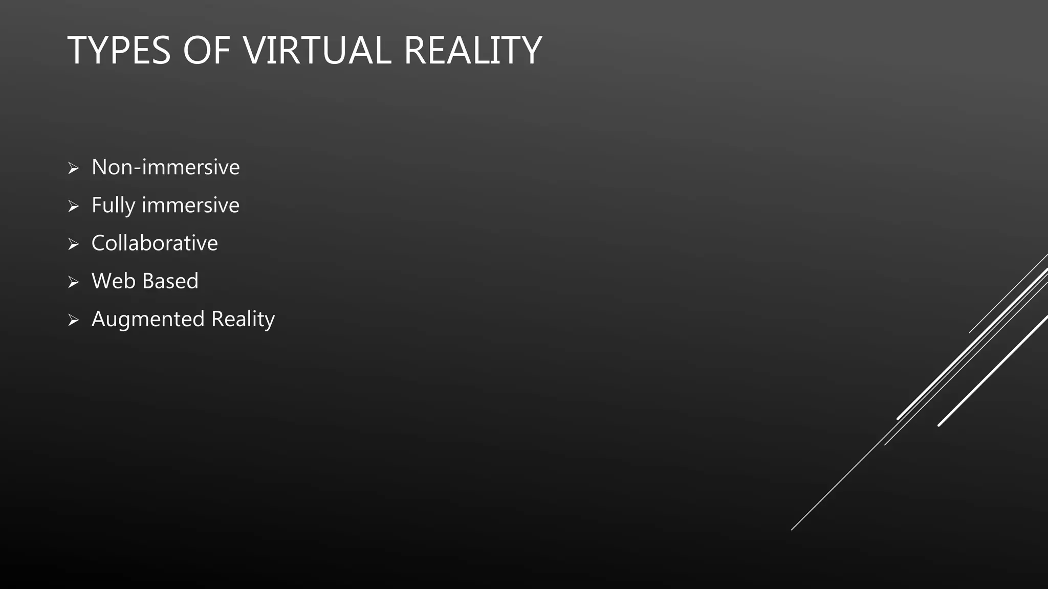 TYPES OF VIRTUAL REALITY
 Non-immersive
 Fully immersive
 Collaborative
 Web Based
 Augmented Reality
 