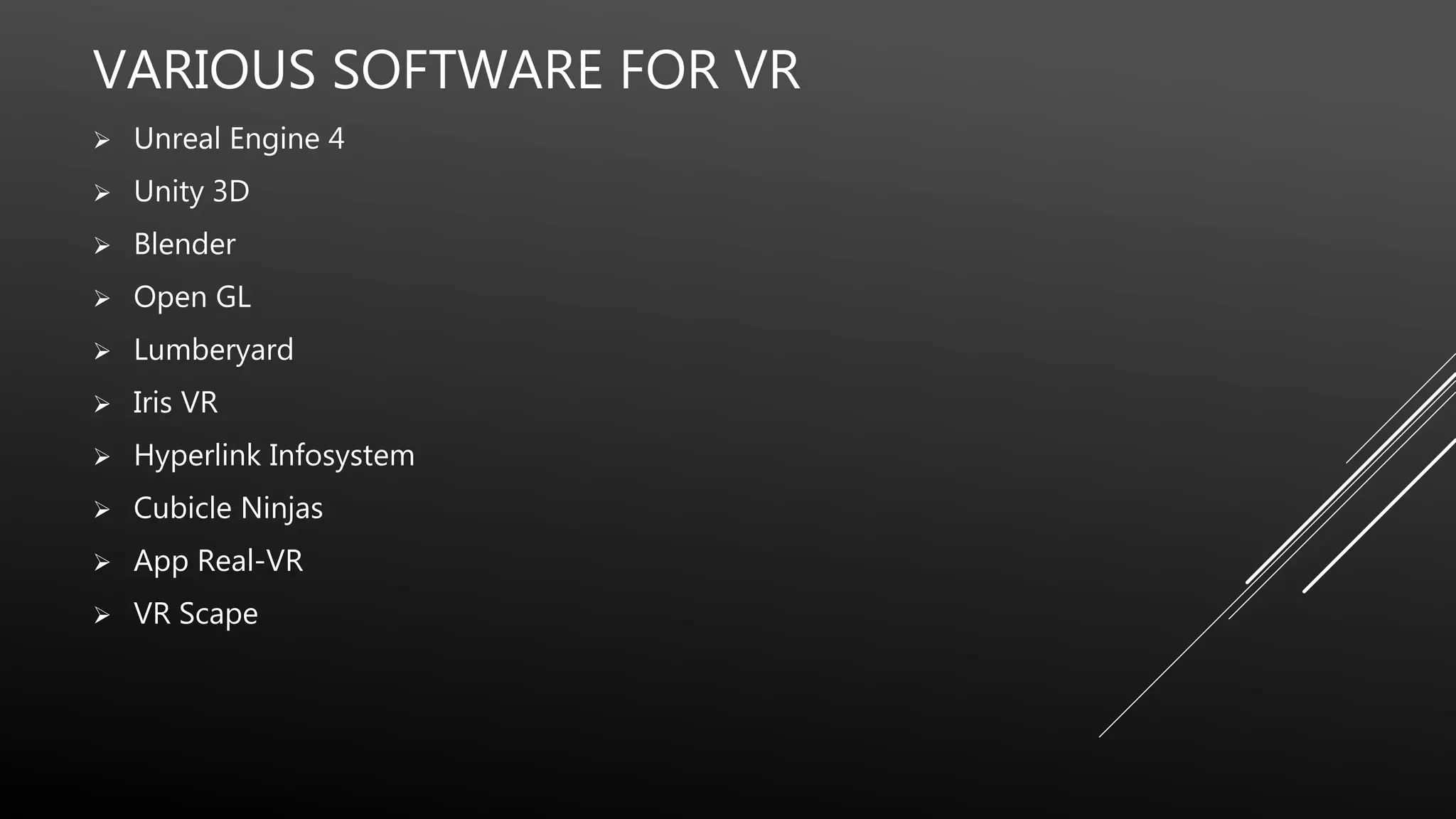 VARIOUS SOFTWARE FOR VR
 Unreal Engine 4
 Unity 3D
 Blender
 Open GL
 Lumberyard
 Iris VR
 Hyperlink Infosystem
 Cubicle Ninjas
 App Real-VR
 VR Scape
 