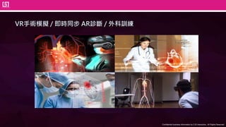 Confidential business information by CJS Interactive., All Rights Reserved.
VR手術模擬 / 即時同步 AR診斷 / 外科訓練
 