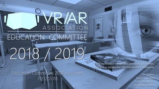 VRARA
Portadas 2018
EDUCATION COMMITTEE
2018 / 2019 This committee create best practices, guidelines,
and call to actions for VR Educational Community
Co-Chairs:
Carlos J. Ochoa
Julie Smithson
Pradeep Khanna
Education Committee 2018 successes
31/12/2018
 