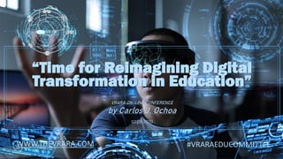 02/06/020 VRARA GLOBAL SUMMIT ON-LINE 2020
“Time for Reimagining Digital
Transformation in Education”
VRARA ON-LINE CONFERENCE
by Carlos J. Ochoa
02.06.2020
WWW.THEVRARA.COM #VRARAEDUCOMMITTEE
 