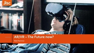 AR/VR –The Future now?
Matt Ramirez
14/11/2017
1
 