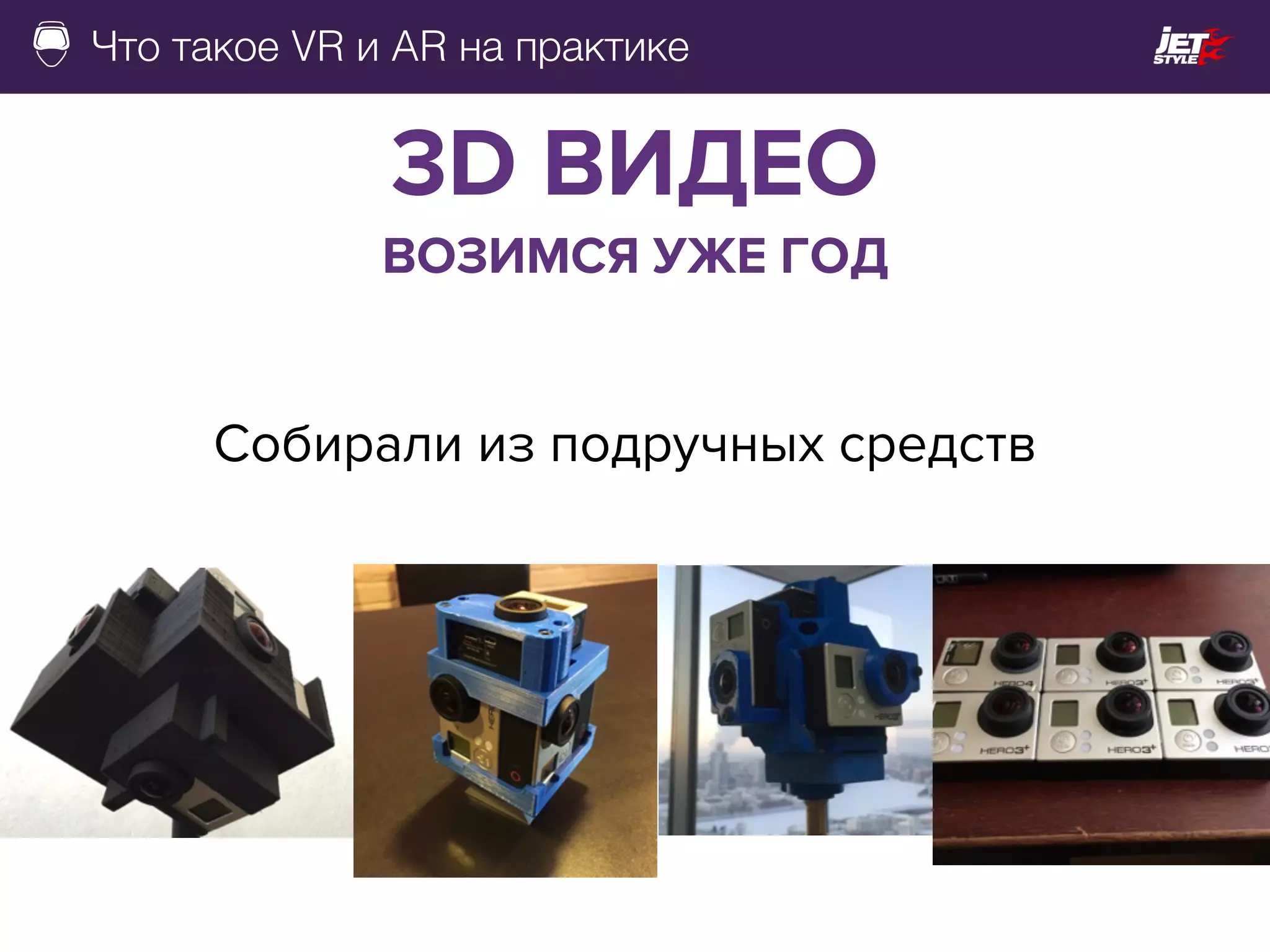 Что такое VR и AR на практике
Собирали из подручных средств
3D ВИДЕО
ВОЗИМСЯ УЖЕ ГОД
 