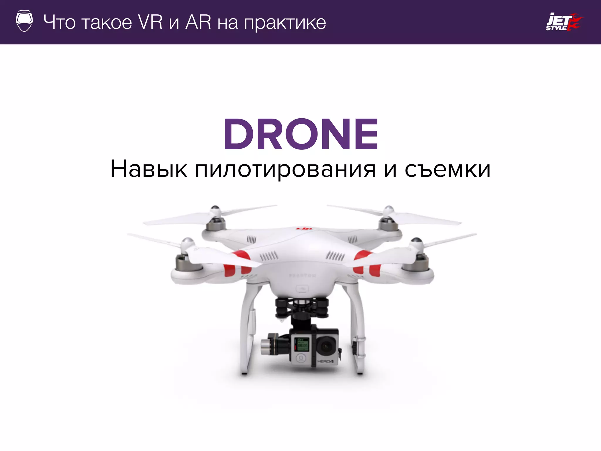 Что такое VR и AR на практике
DRONE
Навык пилотирования и съемки
 