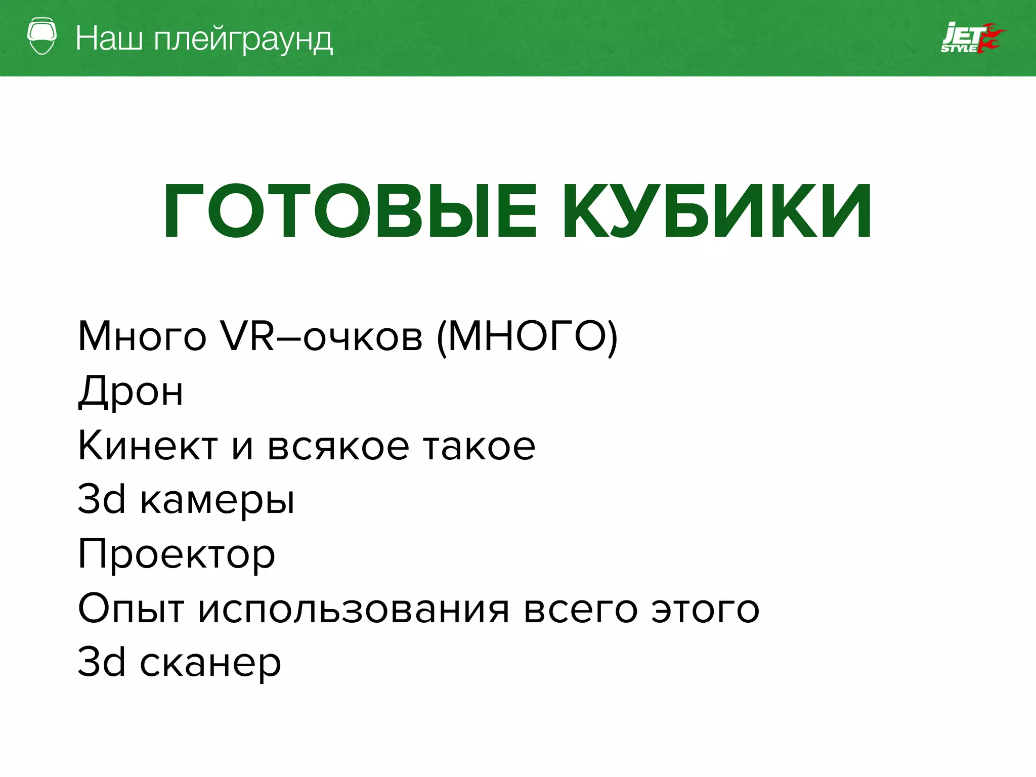 Наш плейграунд
ГОТОВЫЕ КУБИКИ
Много VR–очков (МНОГО)
Дрон
Кинект и всякое такое
3d камеры
Проектор
Опыт использования всего этого
3d сканер
 