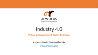 Industry 4.0
Virtual and Augmented Reality Solutions
A concept collection by ARworks
www.arworks.com
 