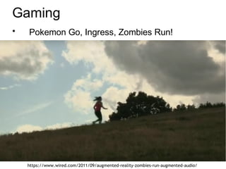 Gaming
• Pokemon Go, Ingress, Zombies Run!
https://www.wired.com/2011/09/augmented-reality-zombies-run-augmented-audio/
 