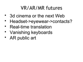 VR/AR/MR futures
• 3d cinema or the next Web
• Headset->eyewear->contacts?
• Real-time translation
• Vanishing keyboards
• AR public art
 