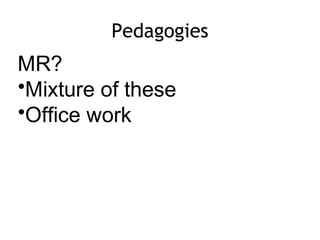 Pedagogies
MR?
•Mixture of these
•Office work
 