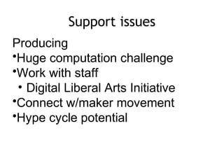 Support issues
Producing
•Huge computation challenge
•Work with staff
• Digital Liberal Arts Initiative
•Connect w/maker movement
•Hype cycle potential
 
