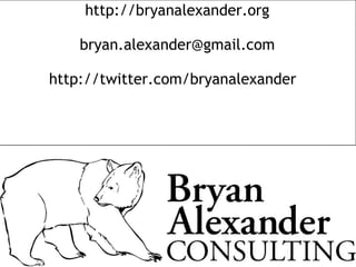 http://bryanalexander.org
bryan.alexander@gmail.com
http://twitter.com/bryanalexander
 