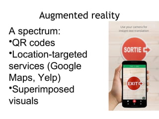 Augmented reality
A spectrum:
•QR codes
•Location-targeted
services (Google
Maps, Yelp)
•Superimposed
visuals
 